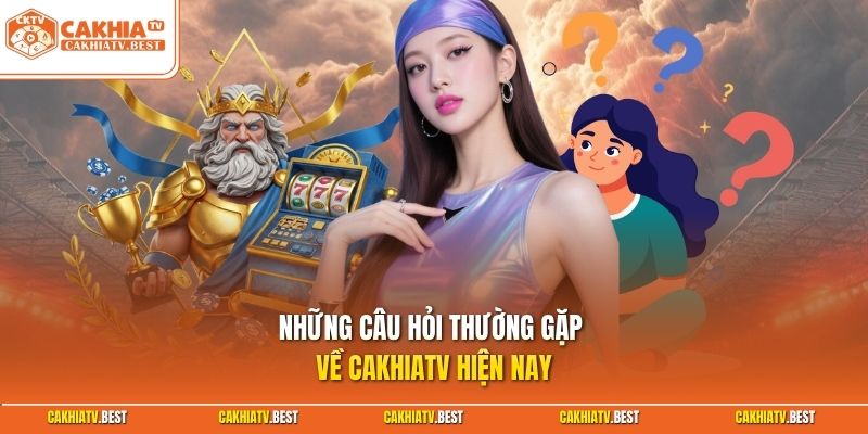 Những câu hỏi thường gặp về Cakhiatv hiện nay