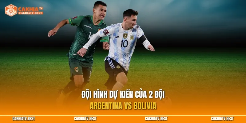 Đội hình dự kiến của 2 đội Argentina vs Bolivia